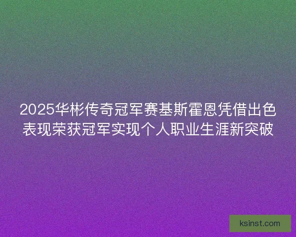 2025华彬传奇冠军赛基斯霍恩凭借出色表现荣获冠军实现个人职业生涯新突破